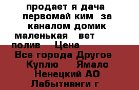 продает я дача  первомай ким  за каналом домик маленькая   вет        полив  › Цена ­ 250 000 - Все города Другое » Куплю   . Ямало-Ненецкий АО,Лабытнанги г.
